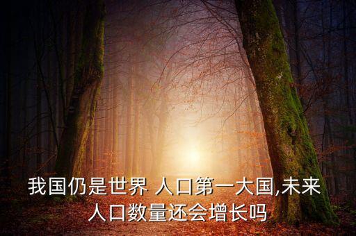 我國仍是世界 人口第一大國,未來 人口數(shù)量還會(huì)增長嗎