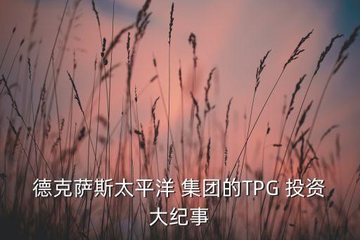 德克薩斯太平洋 集團(tuán)的TPG 投資大紀(jì)事