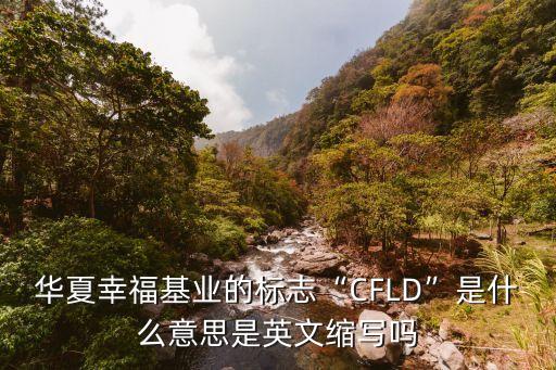 華夏幸?；鶚I(yè)的標(biāo)志“CFLD”是什么意思是英文縮寫嗎