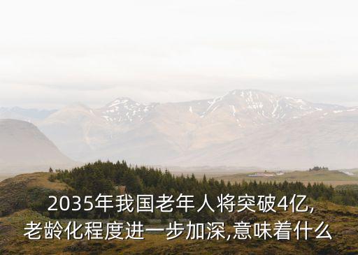  2035年我國老年人將突破4億,老齡化程度進(jìn)一步加深,意味著什么