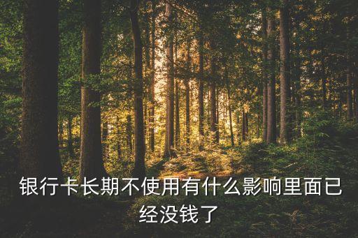  銀行卡長(zhǎng)期不使用有什么影響里面已經(jīng)沒錢了