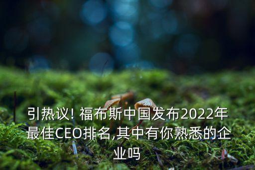 引熱議! 福布斯中國(guó)發(fā)布2022年 最佳CEO排名,其中有你熟悉的企業(yè)嗎