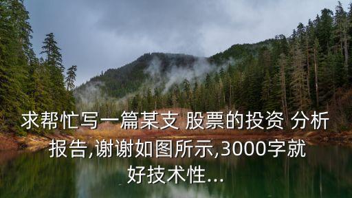 求幫忙寫(xiě)一篇某支 股票的投資 分析 報(bào)告,謝謝如圖所示,3000字就好技術(shù)性...