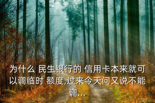 為什么 民生銀行的 信用卡本來(lái)就可以調(diào)臨時(shí) 額度,過(guò)來(lái)今天問(wèn)又說(shuō)不能調(diào)...