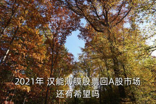 2021年 漢能薄膜股票回A股市場(chǎng)還有希望嗎