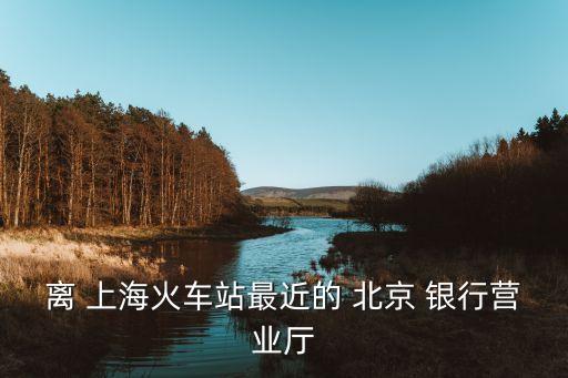 離 上?；疖囌咀罱?北京 銀行營業(yè)廳