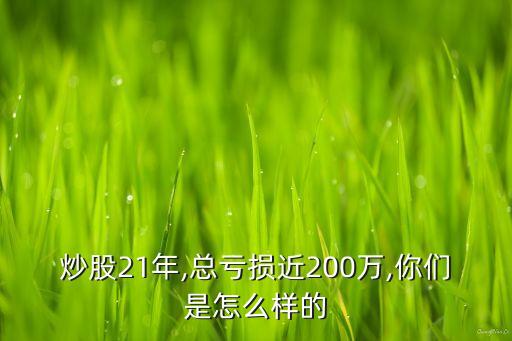 炒股21年,總虧損近200萬(wàn),你們是怎么樣的