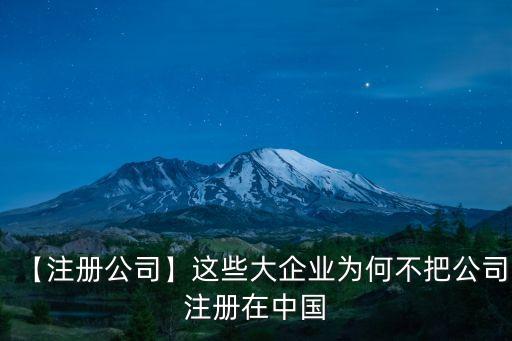 【注冊公司】這些大企業(yè)為何不把公司注冊在中國