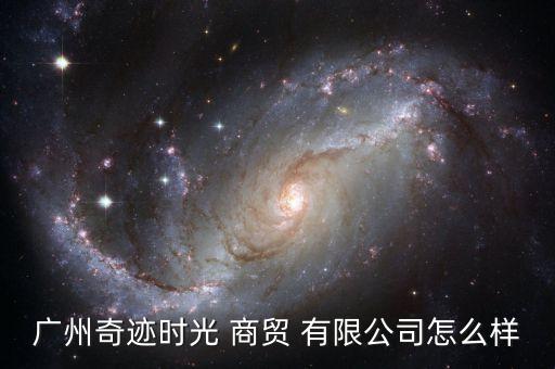 廣州奇跡時(shí)光 商貿(mào) 有限公司怎么樣