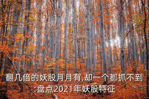 翻幾倍的妖股月月有,卻一個(gè)都抓不到:盤點(diǎn)2021年妖股特征