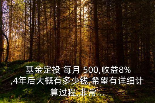  基金定投 每月 500,收益8%,4年后大概有多少錢,希望有詳細計算過程,非常...