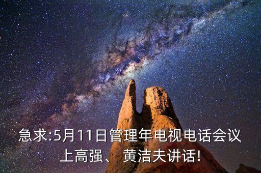 急求:5月11日管理年電視電話會(huì)議上高強(qiáng)、 黃潔夫講話!