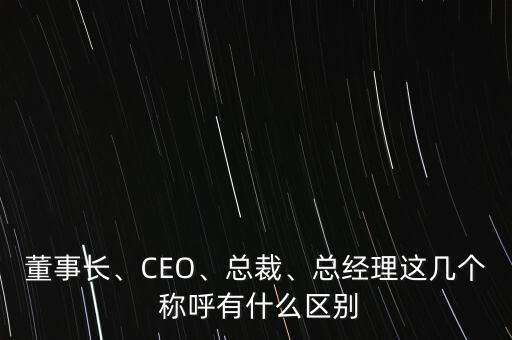 董事長、CEO、總裁、總經(jīng)理這幾個 稱呼有什么區(qū)別