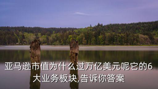 亞馬遜市值為什么過萬億美元呢它的6大業(yè)務板塊,告訴你答案