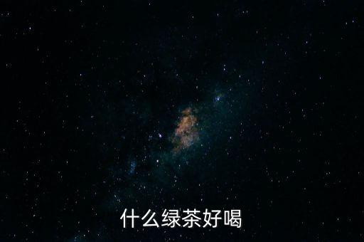 什么綠茶好喝