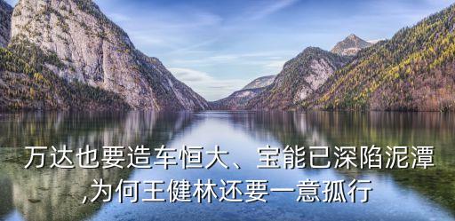  萬達(dá)也要造車恒大、寶能已深陷泥潭,為何王健林還要一意孤行