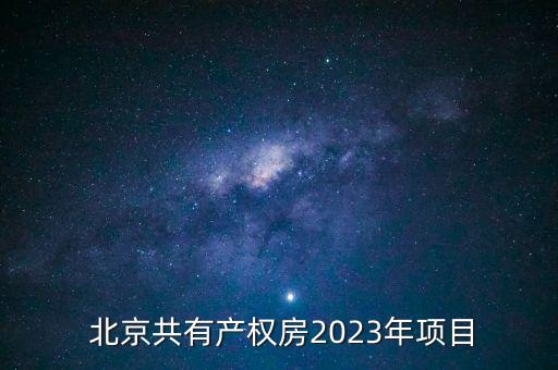  北京共有產(chǎn)權(quán)房2023年項目