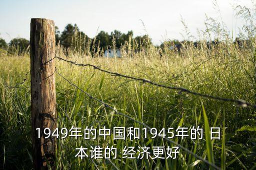 1949年的中國和1945年的 日本誰的 經(jīng)濟更好