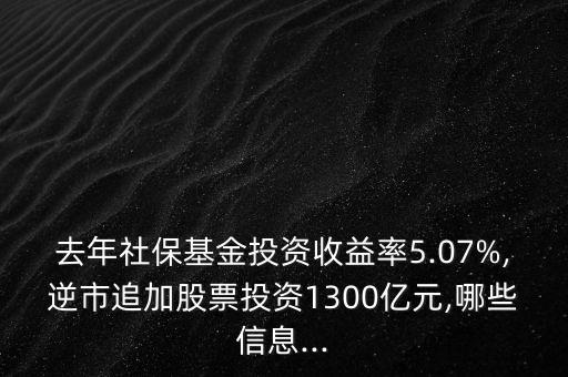 去年社保基金投資收益率5.07%,逆市追加股票投資1300億元,哪些信息...