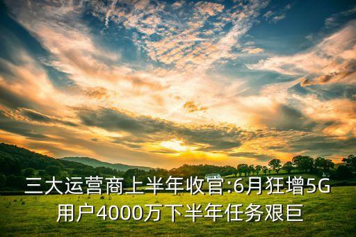 三大運(yùn)營(yíng)商上半年收官:6月狂增5G 用戶4000萬(wàn)下半年任務(wù)艱巨