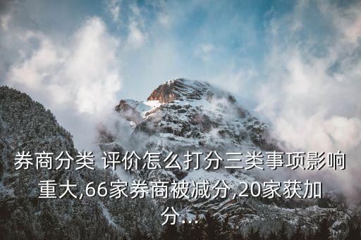 券商分類 評(píng)價(jià)怎么打分三類事項(xiàng)影響重大,66家券商被減分,20家獲加分...