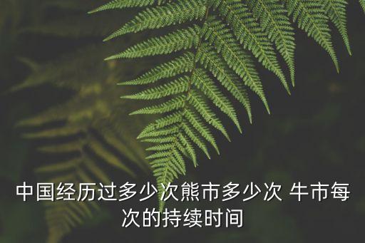 中國經(jīng)歷過多少次熊市多少次 牛市每次的持續(xù)時(shí)間