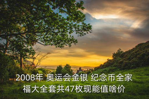 2008年 奧運會金銀 紀念幣全家福大全套共47枚現(xiàn)能值啥價