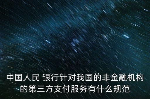 中國人民 銀行針對我國的非金融機構(gòu)的第三方支付服務有什么規(guī)范