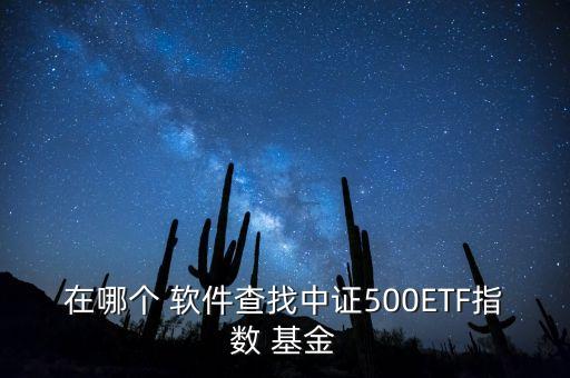 在哪個 軟件查找中證500ETF指數 基金