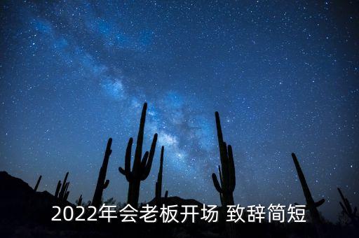 2022年會(huì)老板開(kāi)場(chǎng) 致辭簡(jiǎn)短