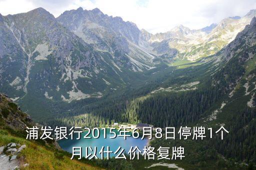 浦發(fā)銀行2015年6月8日停牌1個月以什么價格復(fù)牌