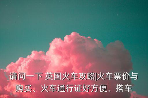 請(qǐng)問一下 英國火車攻略|火車票價(jià)與購買、火車通行證好方便、搭車