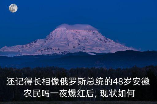 還記得長相像俄羅斯總統(tǒng)的48歲安徽 農(nóng)民嗎一夜爆紅后, 現(xiàn)狀如何