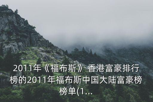 2011年《福布斯》 香港富豪排行榜的2011年福布斯中國(guó)大陸富豪榜榜單(1...