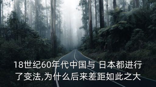 18世紀(jì)60年代中國(guó)與 日本都進(jìn)行了變法,為什么后來(lái)差距如此之大