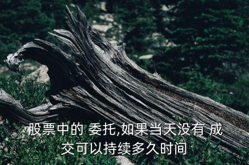  股票中的 委托,如果當天沒有 成交可以持續(xù)多久時間