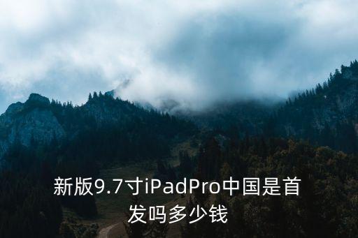 新版9.7寸iPadPro中國是首發(fā)嗎多少錢