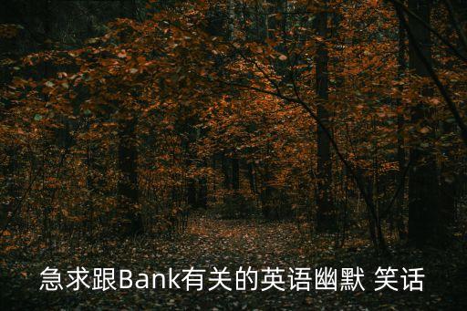 急求跟Bank有關(guān)的英語(yǔ)幽默 笑話