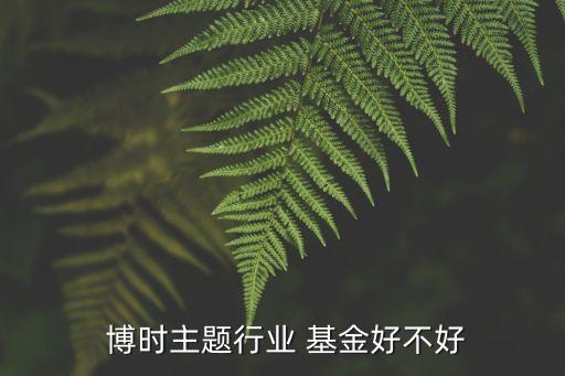  博時(shí)主題行業(yè) 基金好不好