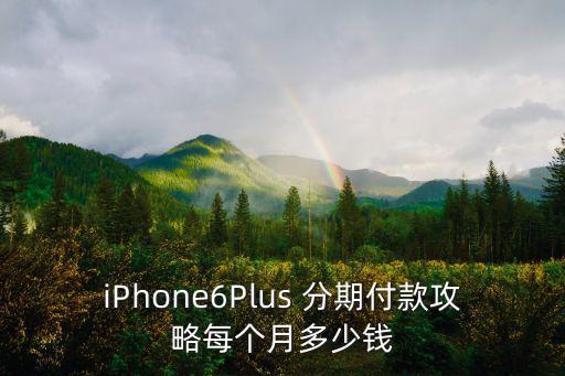 iPhone6Plus 分期付款攻略每個(gè)月多少錢(qián)