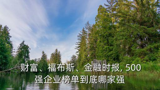  財富、福布斯、金融時報, 500強企業(yè)榜單到底哪家強