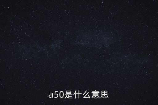 a50是什么意思