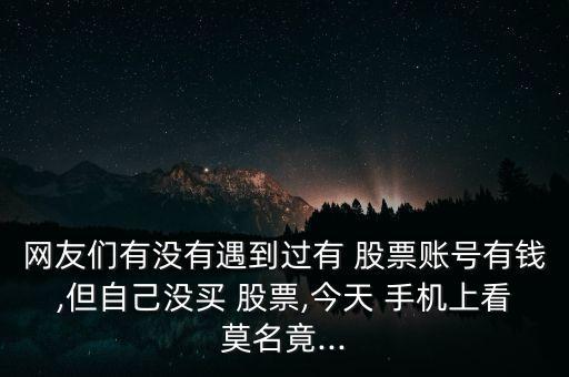 網(wǎng)友們有沒有遇到過有 股票賬號(hào)有錢,但自己沒買 股票,今天 手機(jī)上看莫名竟...