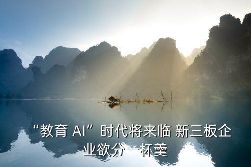 “教育 AI”時(shí)代將來臨 新三板企業(yè)欲分一杯羹