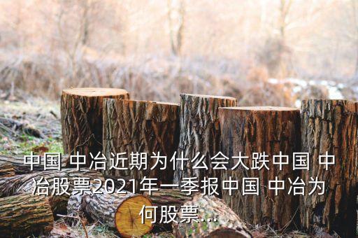 中國(guó) 中冶近期為什么會(huì)大跌中國(guó) 中冶股票2021年一季報(bào)中國(guó) 中冶為何股票...