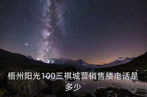 梧州陽光100三祺城營銷售樓電話是多少