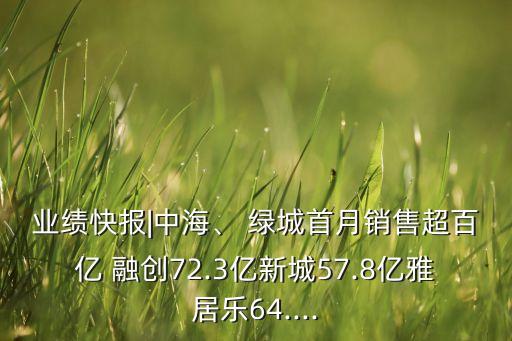 業(yè)績快報|中海、 綠城首月銷售超百億 融創(chuàng)72.3億新城57.8億雅居樂64....