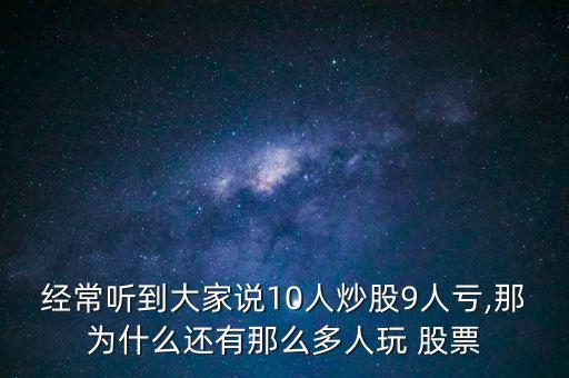 經(jīng)常聽(tīng)到大家說(shuō)10人炒股9人虧,那為什么還有那么多人玩 股票