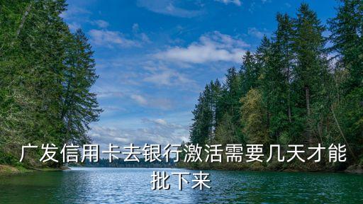  廣發(fā)信用卡去銀行激活需要幾天才能批下來