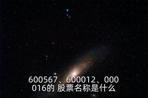 600567、600012、000016的 股票名稱是什么